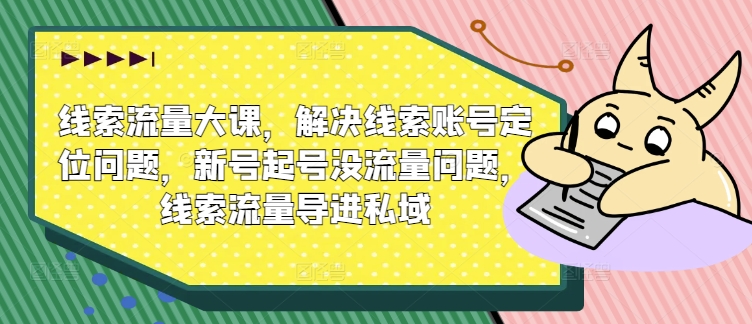 mp10361期-线索流量大课，解决线索账号定位问题，新号起号没流量问题，线索流量导进私域