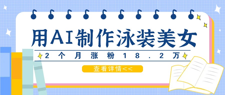 fy6022期-用AI生成泳装美女短视频，2个月涨粉18.2万，多种变现月收益万元