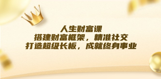 fy6037期-人生财富课：搭建财富框架，精准社交，打造超级长板，成就终身事业