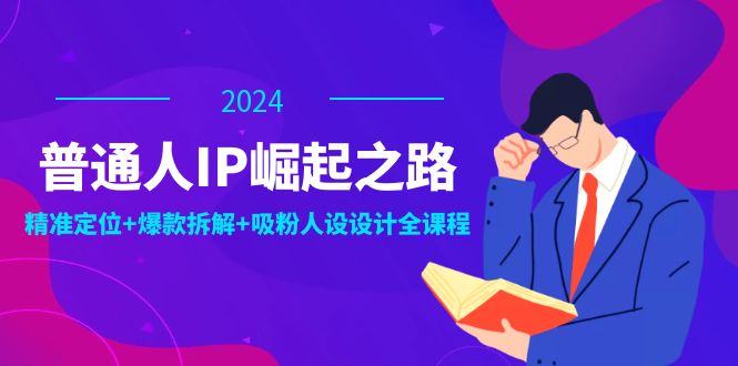 fy6072期-普通人IP崛起之路：打造个人品牌，精准定位+爆款拆解+吸粉人设设计全课程