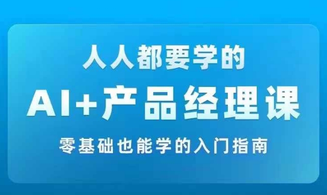 mp10451期-AI +产品经理实战项目必修课，从零到一教你学ai，零基础也能学的入门指南