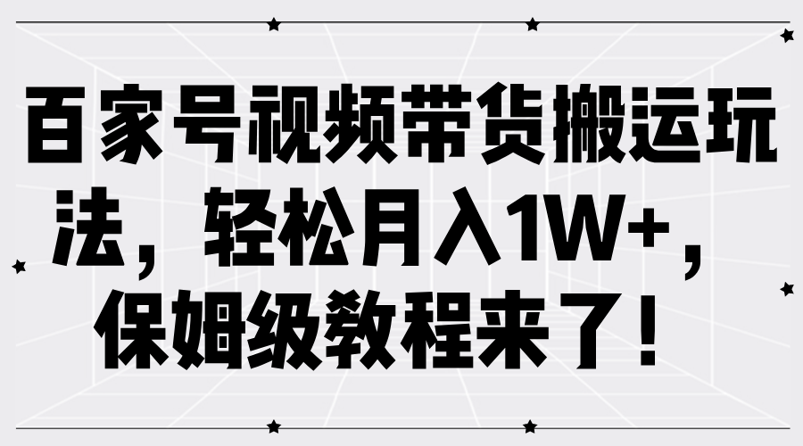 fy6107期-百家号视频带货搬运玩法，轻松月入1W+，保姆级教程来了！