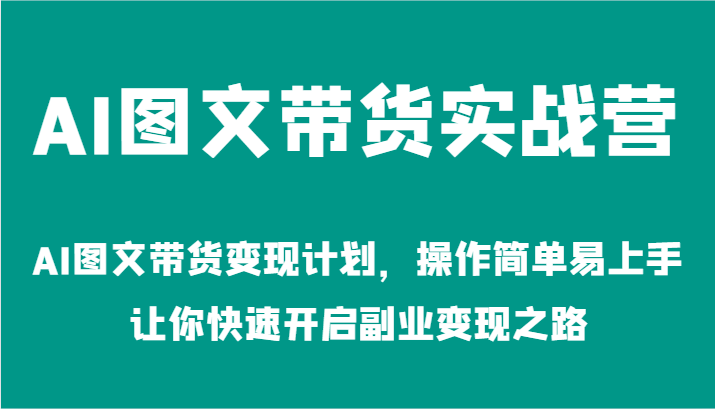 fy6139期-AI图文带货实战营-AI图文带货变现计划，操作简单易上手，让你快速开启副业变现之路