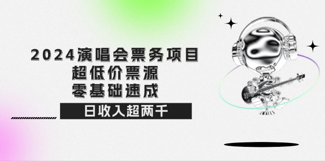 （12445期）2024演唱会票务项目！超低价票源，零基础速成，日收入超两千