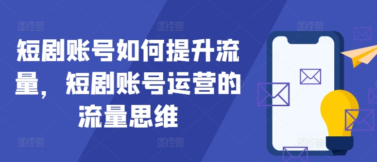 mp10511期-短剧账号如何提升流量，短剧账号运营的流量思维