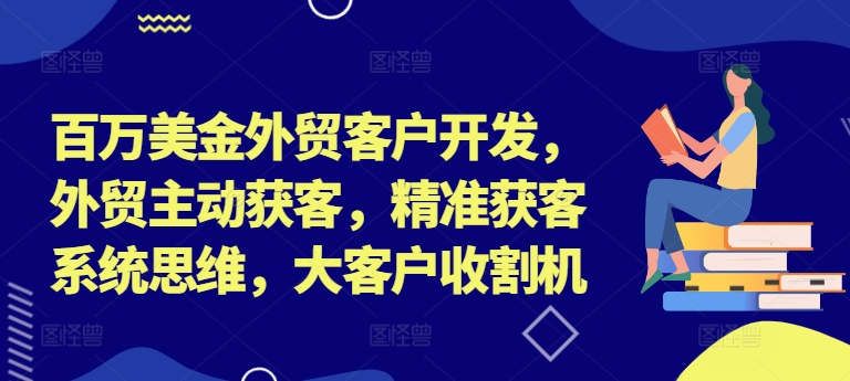 mp10519期-百万美金外贸客户开发，外贸主动获客，精准获客系统思维，大客户收割机