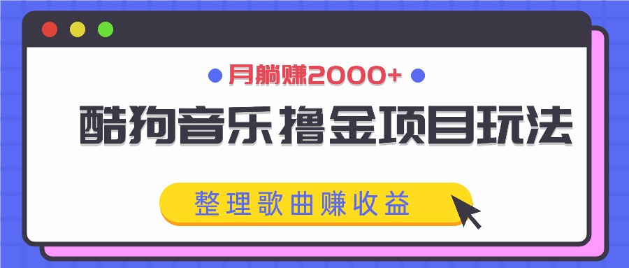 fy6194期-酷狗音乐撸金项目玩法，整理歌曲赚收益，月躺赚2000+