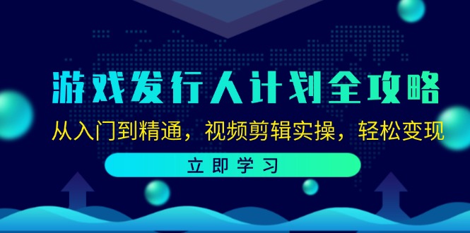 （12478期）游戏发行人计划全攻略：从入门到精通，视频剪辑实操，轻松变现