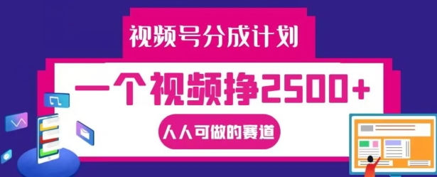 mp10571期-视频号分成计划，一个视频挣2500+，人人可做的赛道