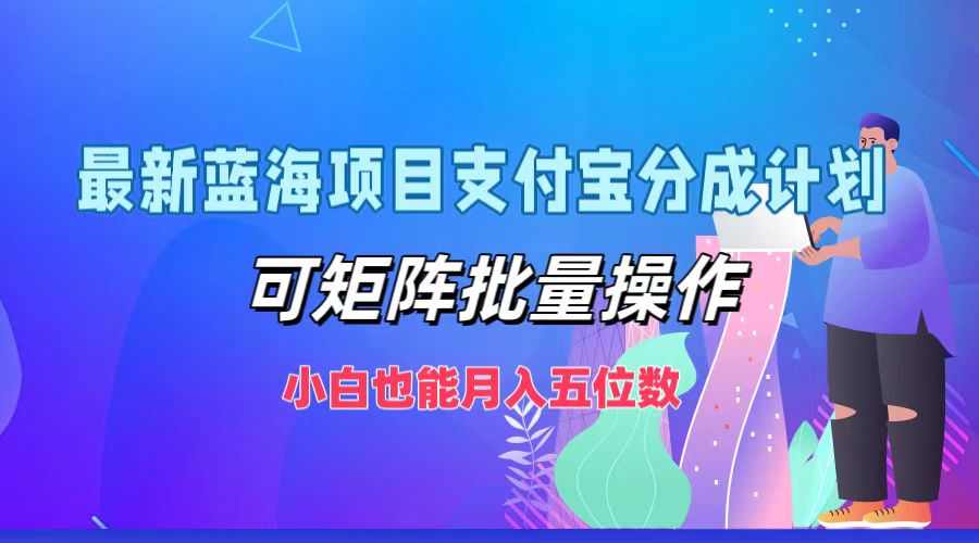 fy6251期-最新蓝海项目支付宝分成计划，可矩阵批量操作，小白也能月入五位数