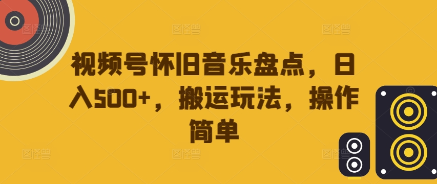 mp10610期-视频号怀旧音乐盘点，日入500+，搬运玩法，操作简单