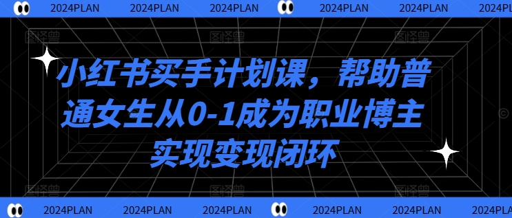 mp10636期-小红书买手计划课，帮助普通女生从0-1成为职业博主实现变现闭环