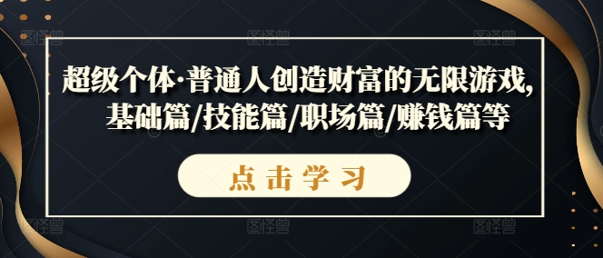 mp10667期-超级个体·普通人创造财富的无限游戏，基础篇/技能篇/职场篇/赚钱篇等