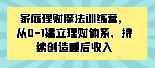 mp10689期-家庭理财魔法训练营，从0-1建立理财体系，持续创造睡后收入