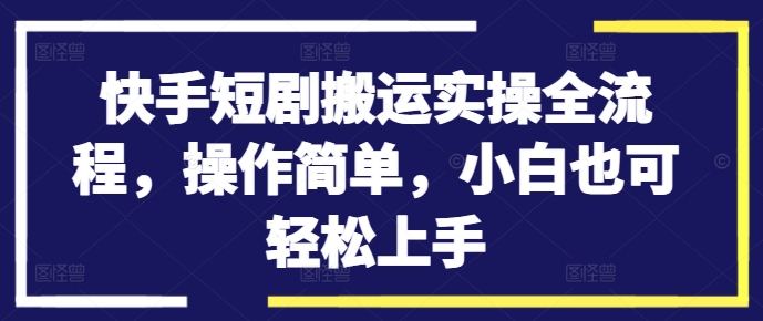 mp10700期-快手短剧搬运实操全流程，操作简单，小白也可轻松上手