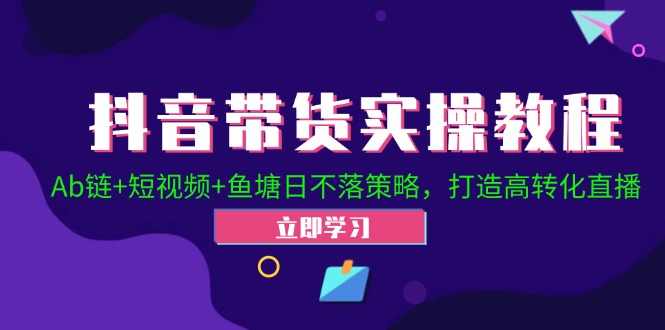 fy6362期-抖音带货实操教程！Ab链+短视频+鱼塘日不落策略，打造高转化直播