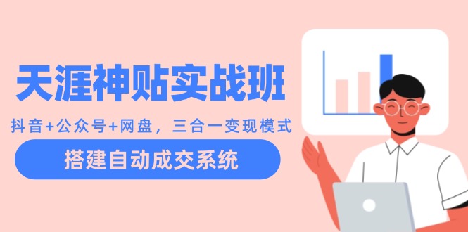 fy6365期-天涯神贴实战班：抖音+公众号+网盘，三合一变现模式，搭建自动成交系统