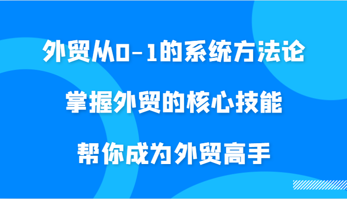 fy6373期-外贸从0-1的系统方法论，掌握外贸的核心技能，帮你成为外贸高手