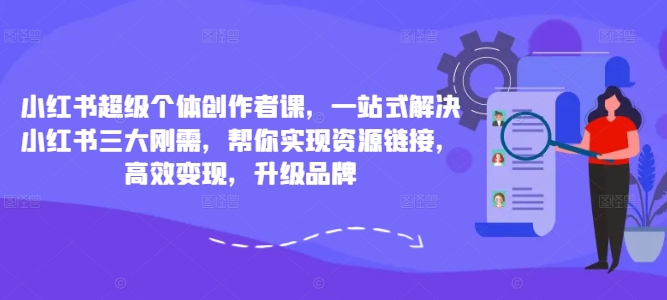 mp10753期-小红书超级个体创作者课，一站式解决小红书三大刚需，帮你实现资源链接，高效变现，升级品牌