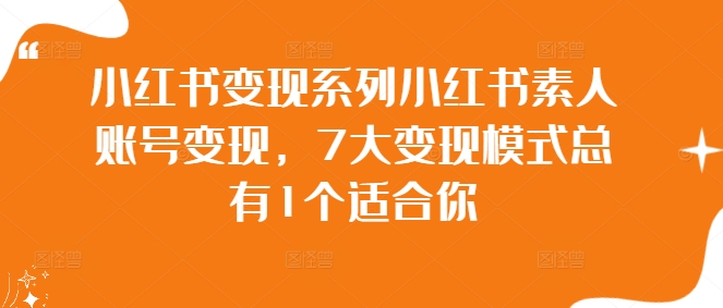 mp10783期-小红书变现系列小红书素人账号变现，7大变现模式总有1个适合你