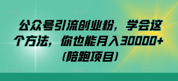 mp10791期-公众号引流创业粉，学会这个方法，你也能月入30000+ (陪跑项目)