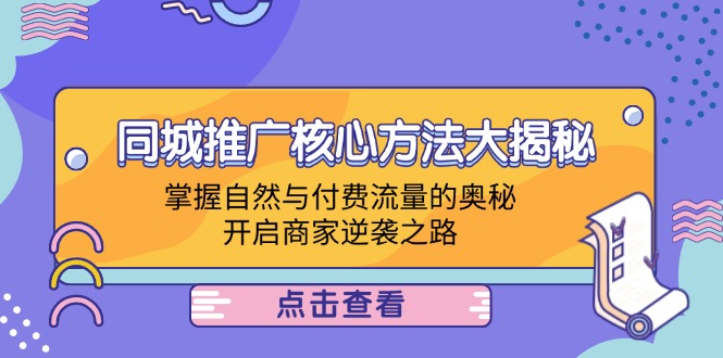 （12574期）同城推广核心方法大揭秘：掌握自然与付费流量的奥秘，开启商家逆袭之路