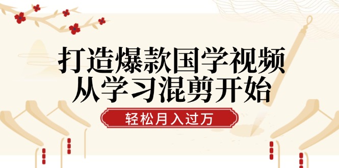 fy6429期-打造爆款国学视频，从学习混剪开始！轻松涨粉，视频号分成月入过万