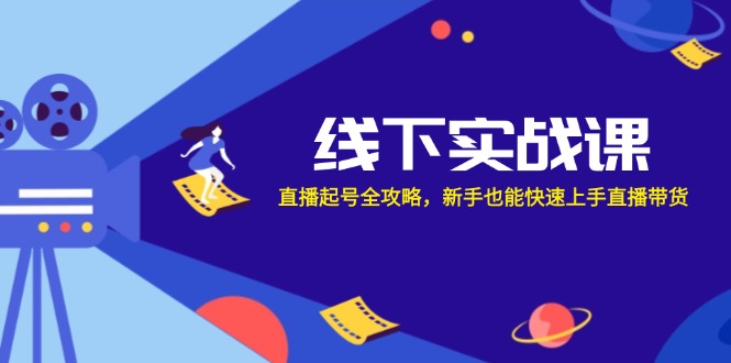 fy6431期-线下实战课：直播起号全攻略，新手也能快速上手直播带货