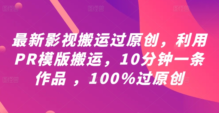 mp10815期-最新影视搬运过原创，利用PR模版搬运，10分钟一条作品 ，100%过原创【教程+PR模板】