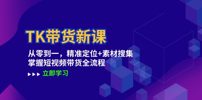 fy6453期-TK带货新课：从零到一，精准定位+素材搜集 掌握短视频带货全流程