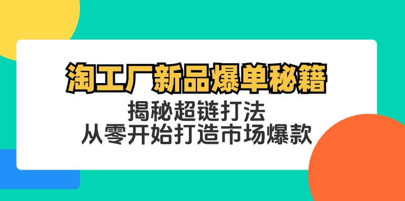 fy6483期-淘工厂新品爆单秘籍：揭秘超链打法，从零开始打造市场爆款