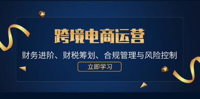 fy6506期-跨境电商运营：财务进阶、财税筹划、合规管理与风险控制