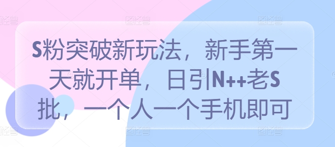 mp10877期-S粉突破新玩法，新手第一天就开单，日引N++老S批，一个人一个手机即可