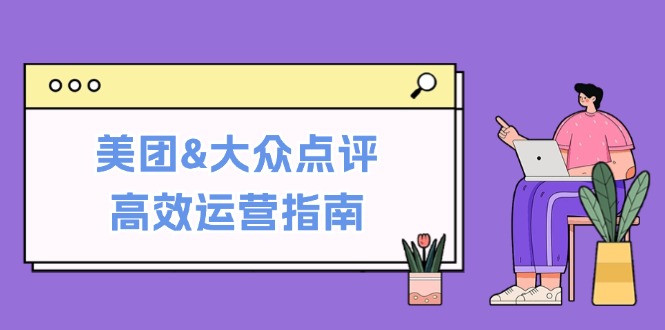 fy6510期-美团&大众点评高效运营指南：从平台基础认知到提升销量的实用操作技巧