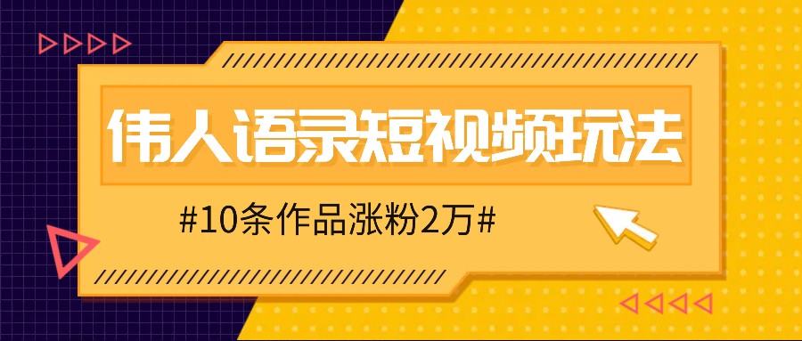 fy6513期-人人可做的伟人语录视频玩法，零成本零门槛，10条作品轻松涨粉2万