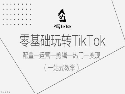 mp10900期-零基础玩转TikTok，配置一运营一剪辑一热门一变现，一站式教学