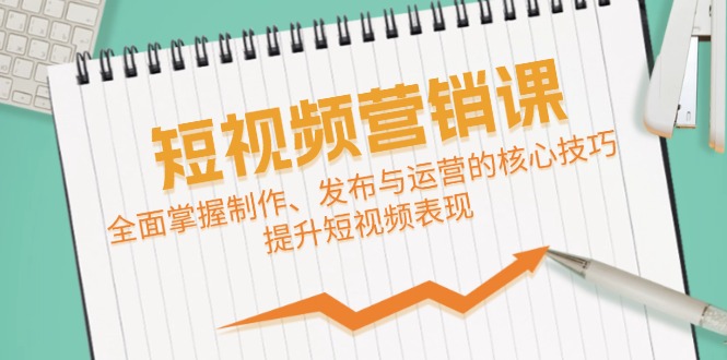 fy6534期-短视频&营销课：全面掌握制作、发布与运营的核心技巧，提升短视频表现