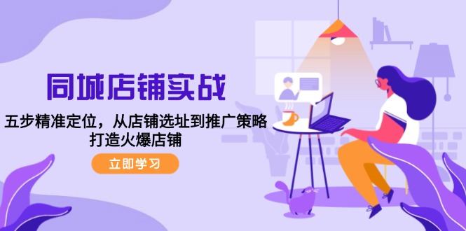 fy6539期-同城店铺实战：五步精准定位，从店铺选址到推广策略，打造火爆店铺