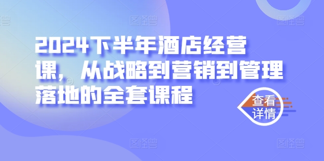 mp10924期-2024下半年酒店经营课，从战略到营销到管理落地的全套课程