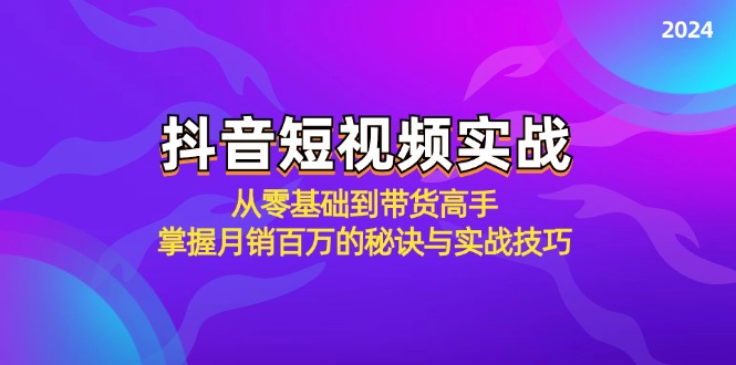 fy6561期-抖音短视频实战：从零基础到带货高手，掌握月销百万的秘诀与实战技巧