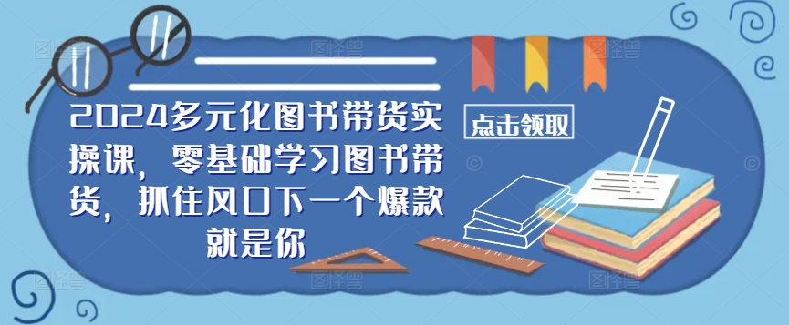 mp10930期-​​2024多元化图书带货实操课，零基础学习图书带货，抓住风口下一个爆款就是你