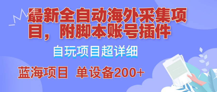 fy6594期-外面卖4980的全自动海外采集项目，带脚本账号插件保姆级教学，号称单日200+