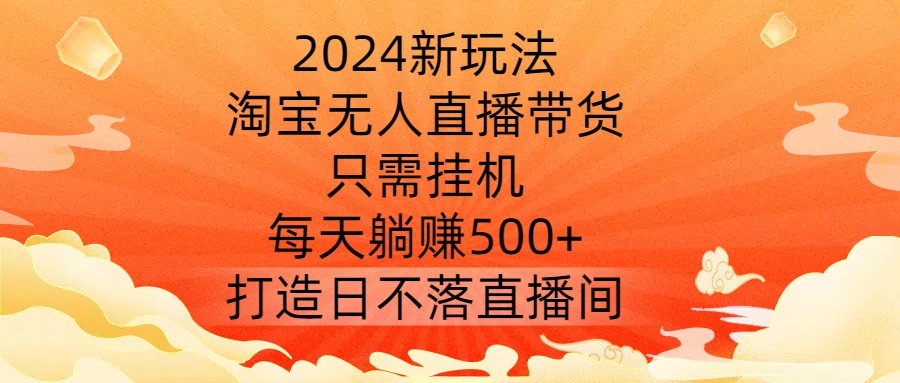 mp10962期-2024新玩法，淘宝无人直播带货，只需挂机，每天躺赚500+ 打造日不落直播间