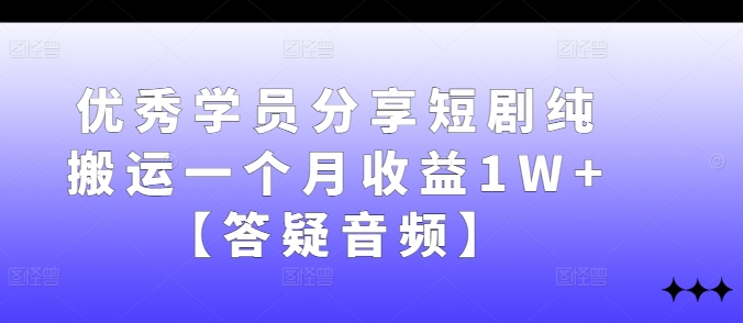 mp10963期-优秀学员分享短剧纯搬运一个月收益1W+【答疑音频】