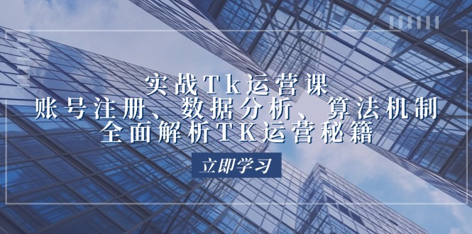 fy6597期-实战Tk运营实操：账号注册、数据分析、算法机制，全面解析TK运营秘籍