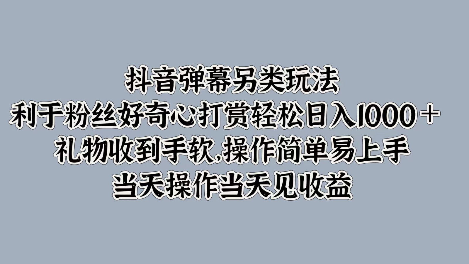 fy6622期-抖音弹幕另类玩法，利于粉丝好奇心打赏轻松日入1000＋ 礼物收到手软，操作简单