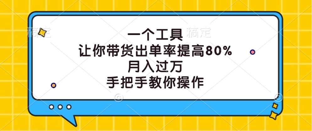 fy6623期-一个工具，让你带货出单率提高80%，月入过万，手把手教你操作