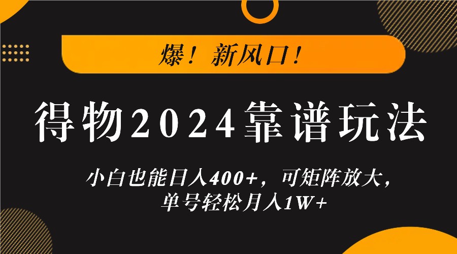 fy6629期-爆！新风口！小白也能日入400+，得物2024靠谱玩法，可矩阵放大，单号轻松月入1W+