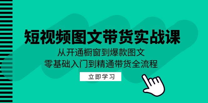 fy6648期-短视频图文带货实战课：从开通橱窗到爆款图文，零基础入门到精通带货