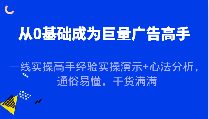 fy6653期-从0基础成为巨量广告高手，一线实操高手经验实操演示+心法分析，通俗易懂，干货满满